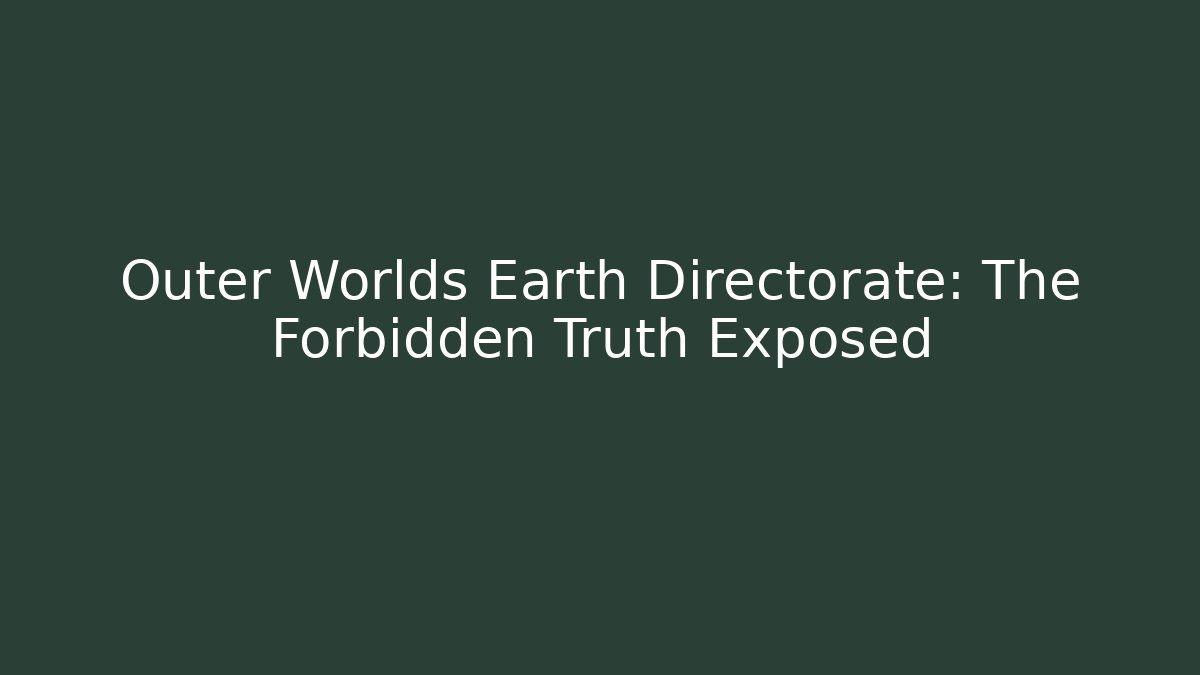 Outer Worlds Earth Directorate: The Forbidden Truth Exposed
