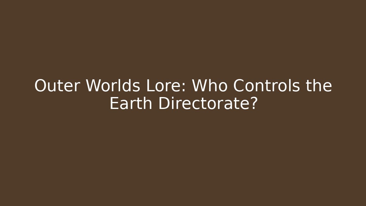 Outer Worlds Lore: Who Controls the Earth Directorate?