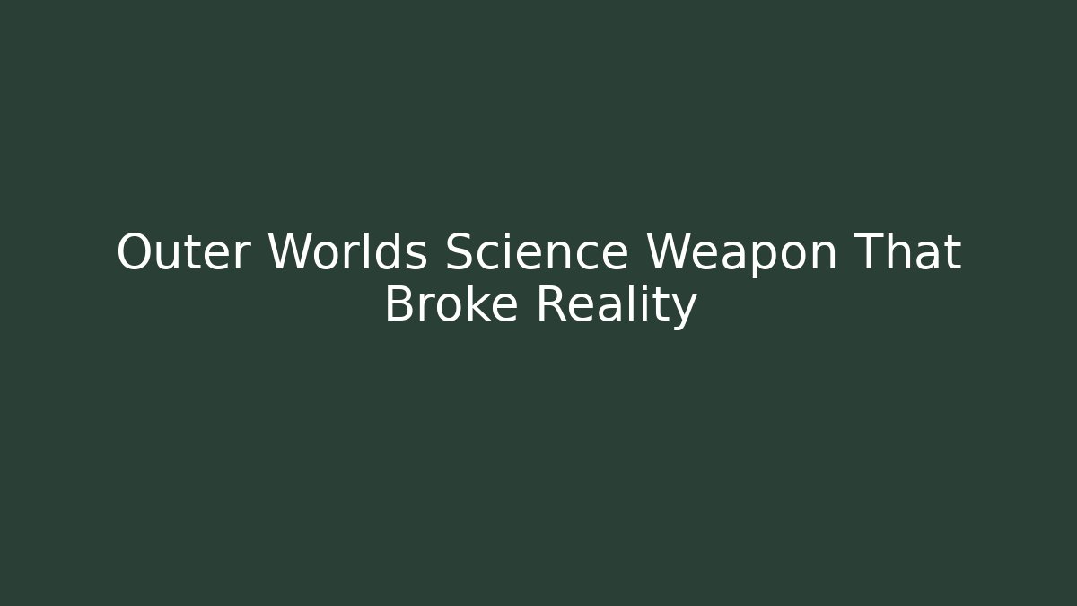 Outer Worlds Science Weapon That Broke Reality - Celivion