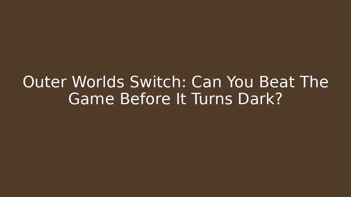 Outer Worlds Switch: Can You Beat The Game Before It Turns Dark?