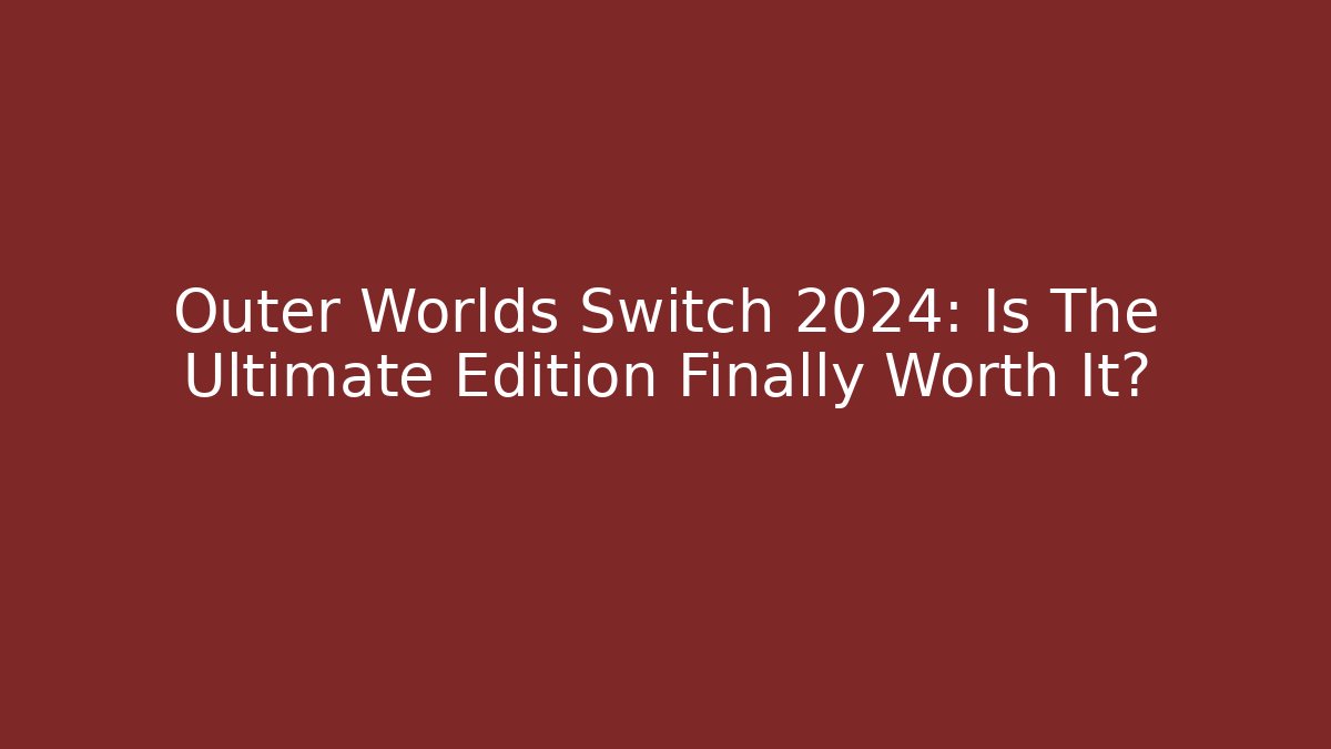 Outer Worlds Switch 2024: Is The Ultimate Edition Finally Worth It?