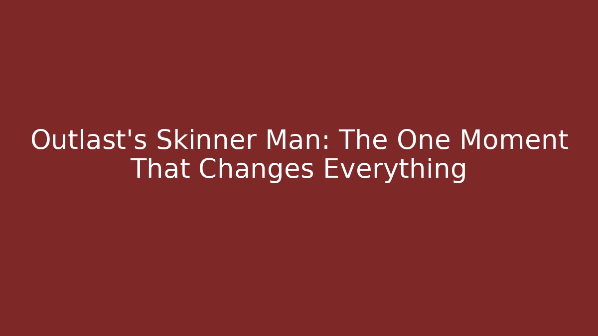 Outlast's Skinner Man: The One Moment That Changes Everything - Celivion