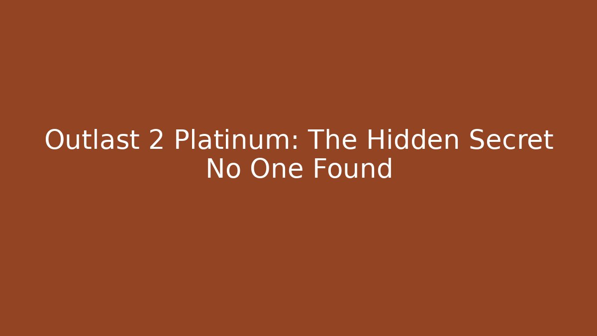 Outlast 2 Platinum: The Hidden Secret No One Found