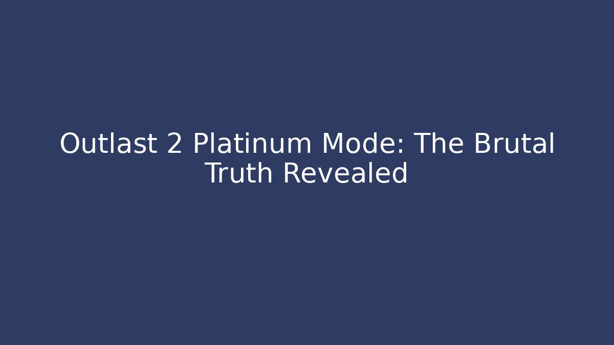 Outlast 2 Platinum Mode: The Brutal Truth Revealed
