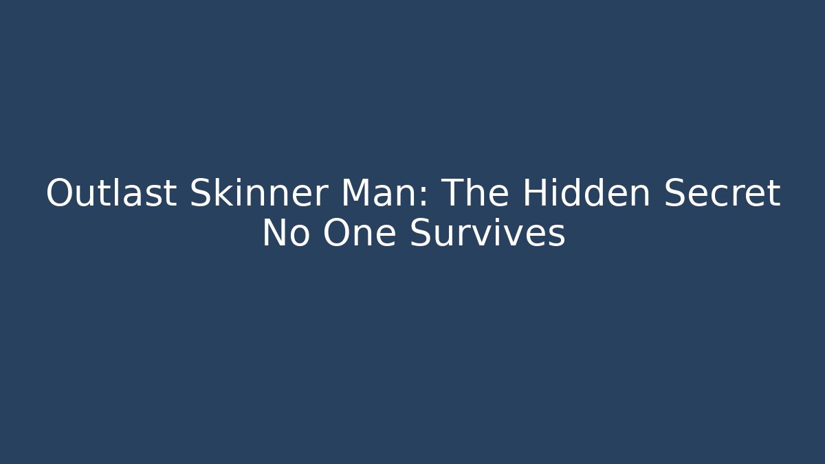 Outlast Skinner Man: The Hidden Secret No One Survives