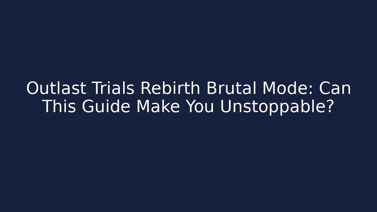 Outlast Trials Rebirth Brutal Mode: Can This Guide Make You Unstoppable? - Celivion