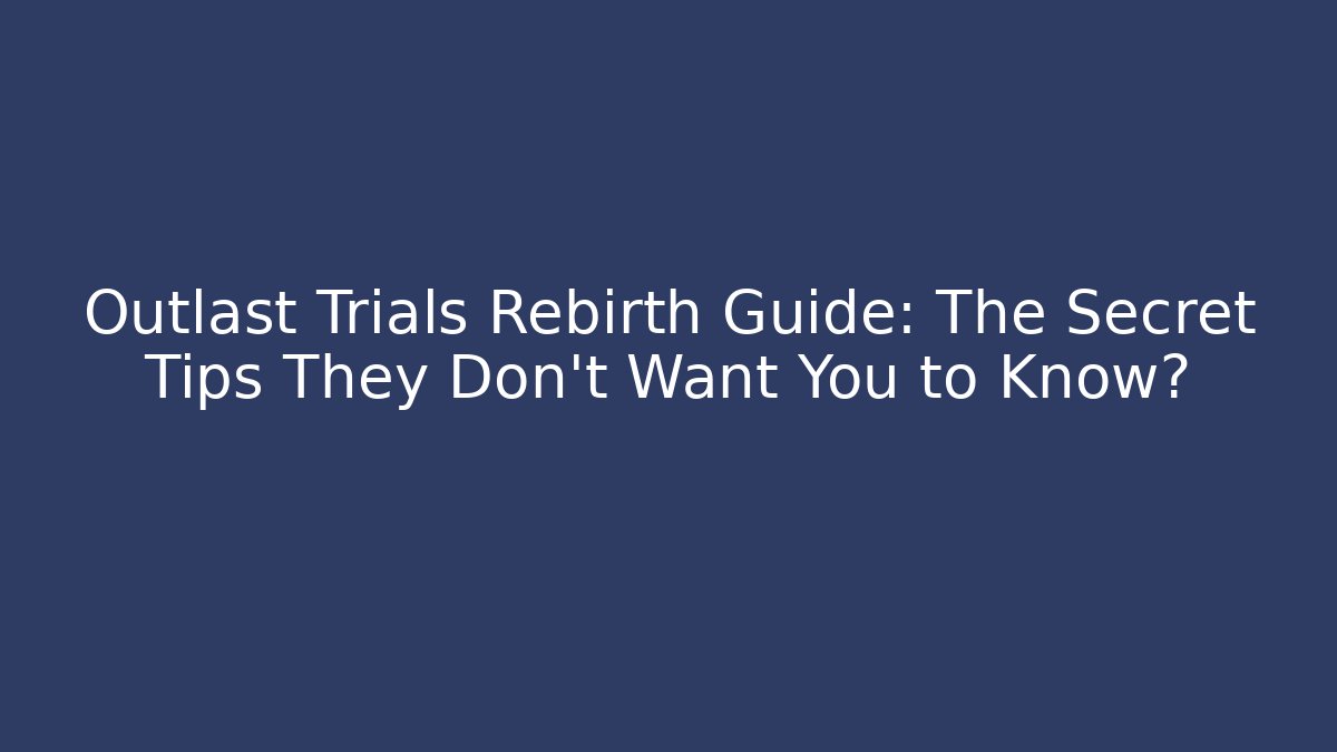 Outlast Trials Rebirth Guide: The Secret Tips They Don’t Want You to Know?