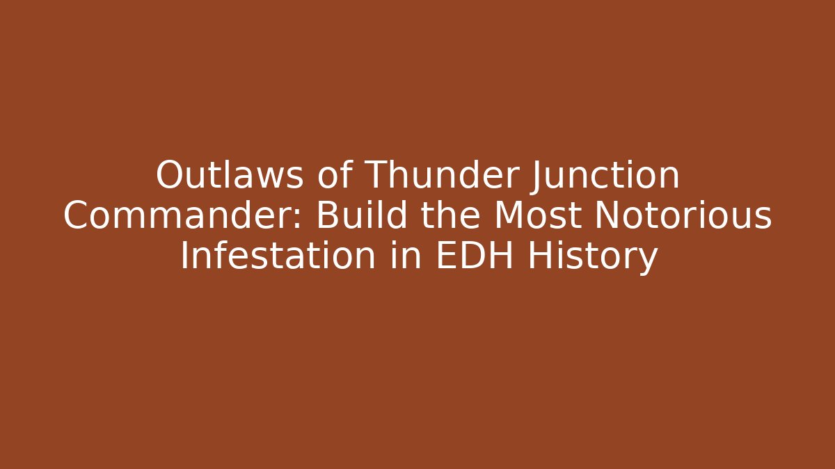 Outlaws of Thunder Junction Commander: Build the Most Notorious Infestation in EDH History
