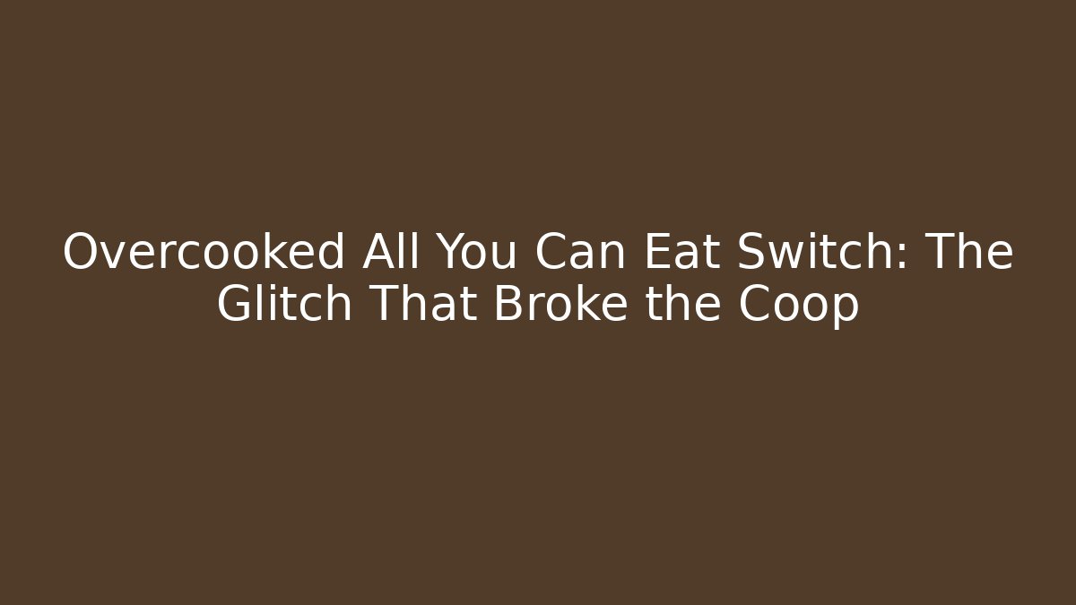 Overcooked All You Can Eat Switch: The Glitch That Broke the Coop