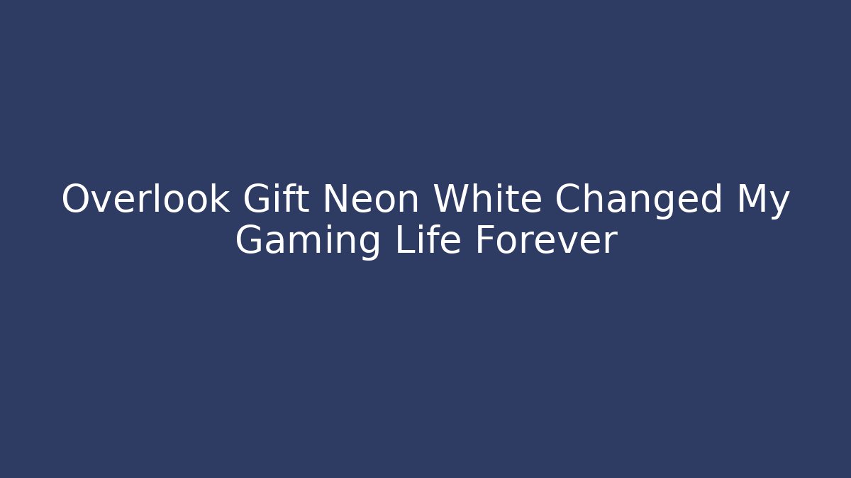 Overlook Gift Neon White Changed My Gaming Life Forever