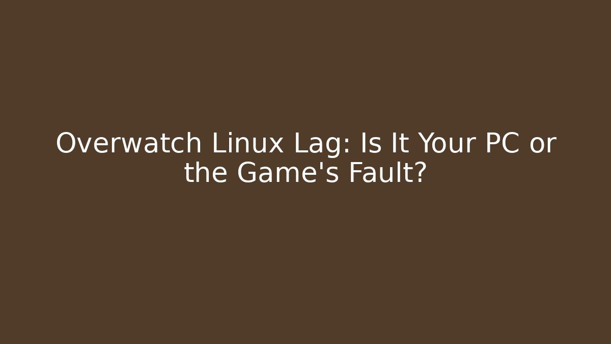 Overwatch Linux Lag: Is It Your PC or the Game’s Fault?
