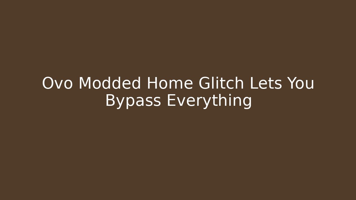 Ovo Modded Home Glitch Lets You Bypass Everything