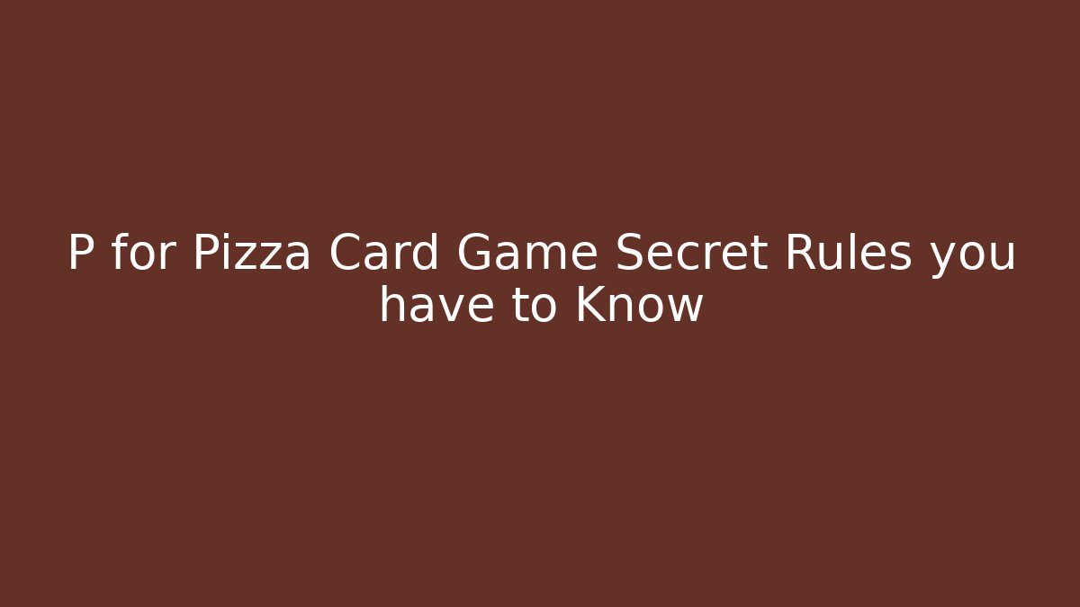 P for Pizza Card Game Secret Rules you have to Know