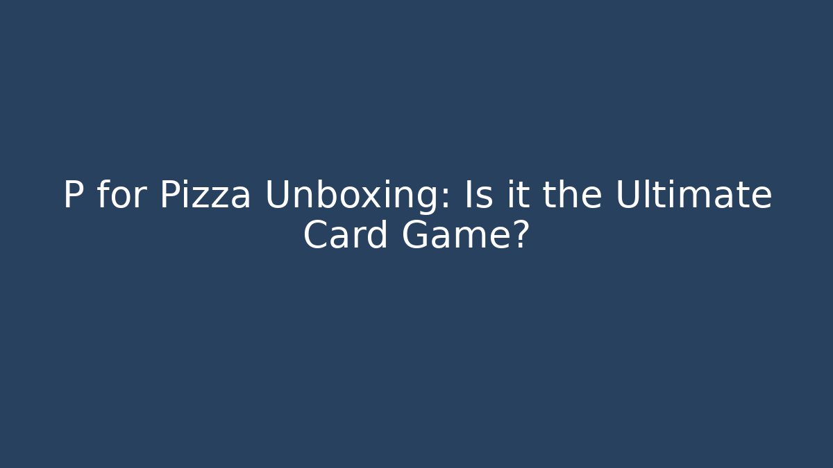 P for Pizza Unboxing: Is it the Ultimate Card Game?