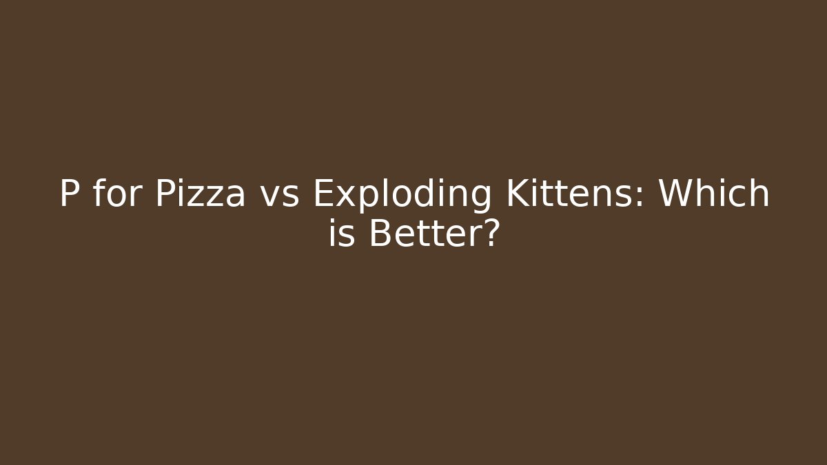 P for Pizza vs Exploding Kittens: Which is Better?