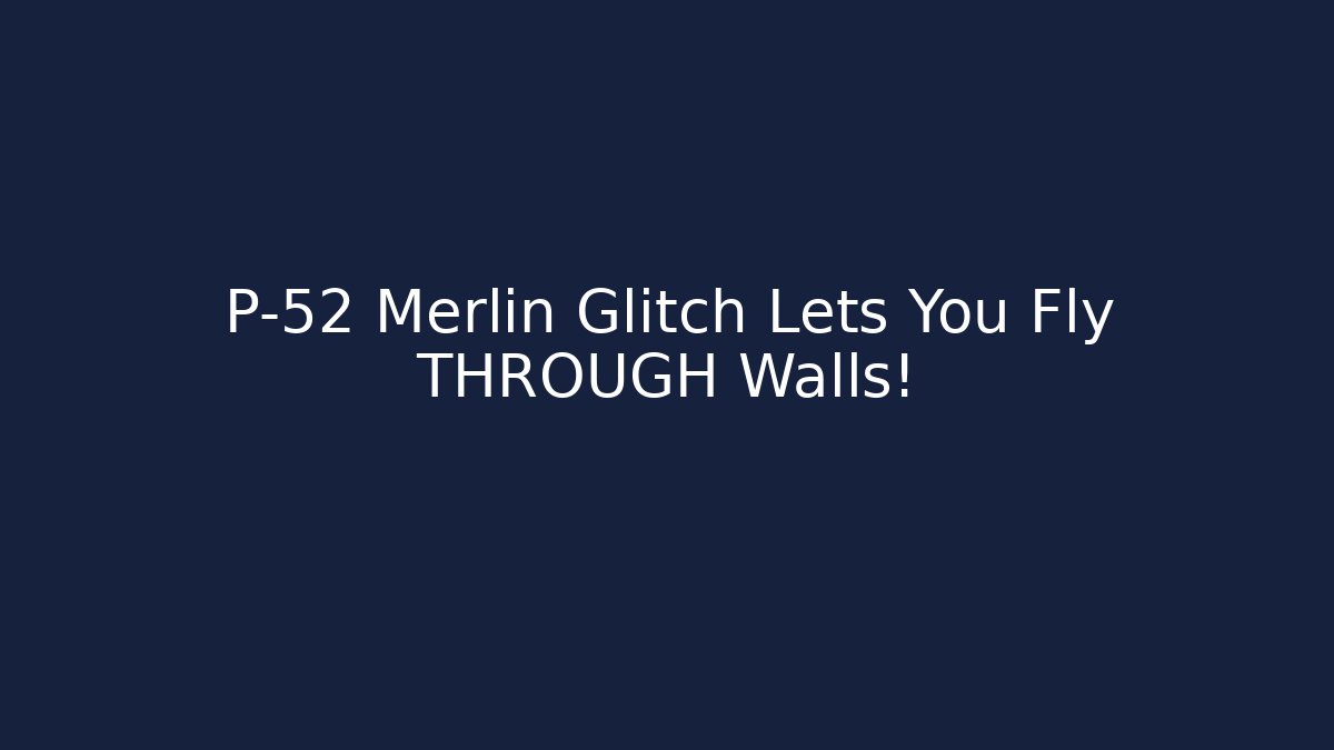 P-52 Merlin Glitch Lets You Fly THROUGH Walls!