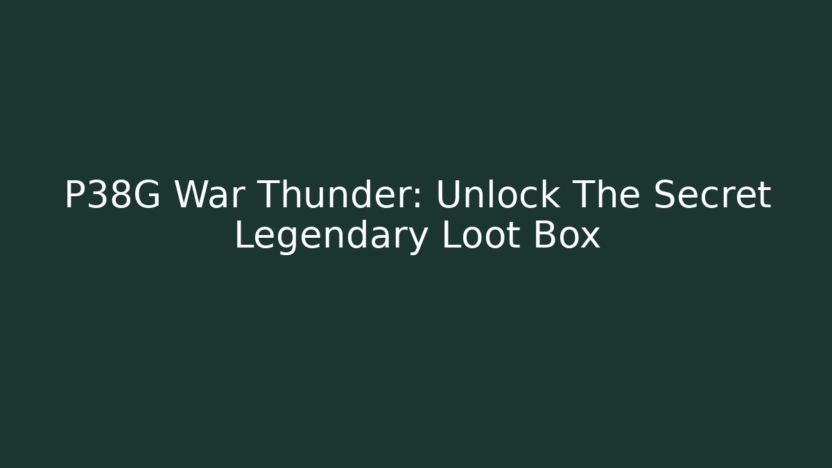 P38G War Thunder: Unlock The Secret Legendary Loot Box - Celivion