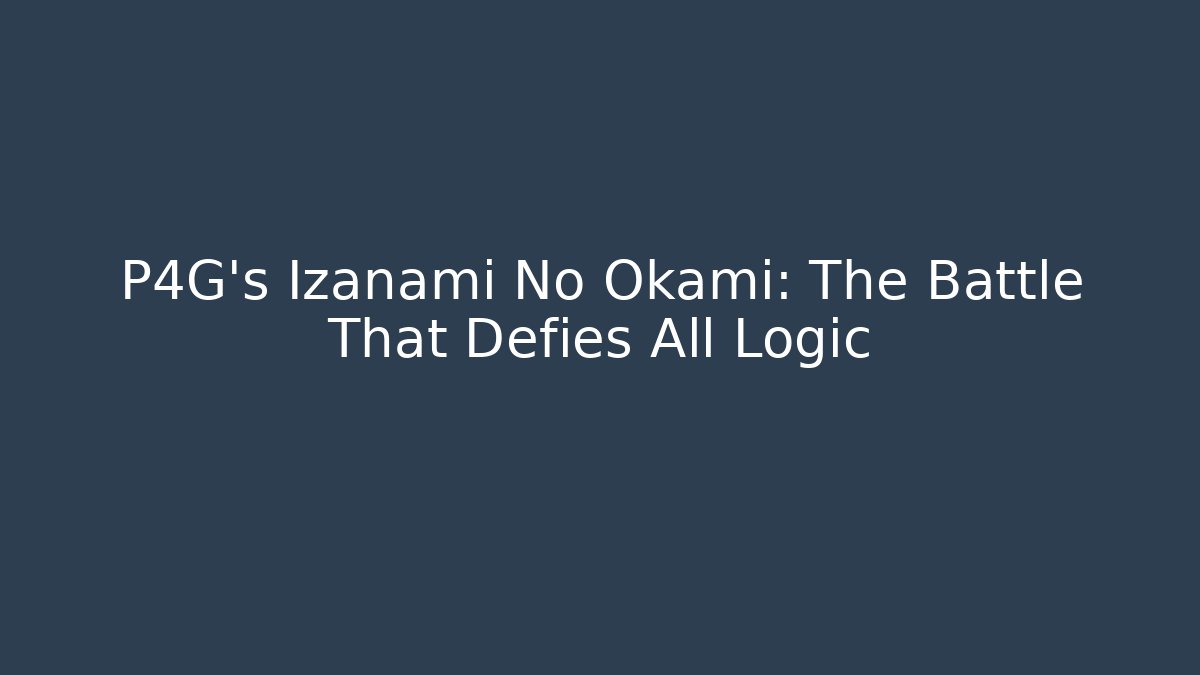 P4G's Izanami No Okami: The Battle That Defies All Logic