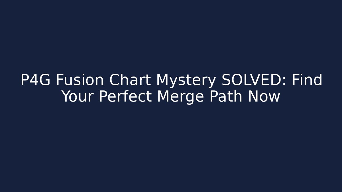P4G Fusion Chart Mystery SOLVED: Find Your Perfect Merge Path Now