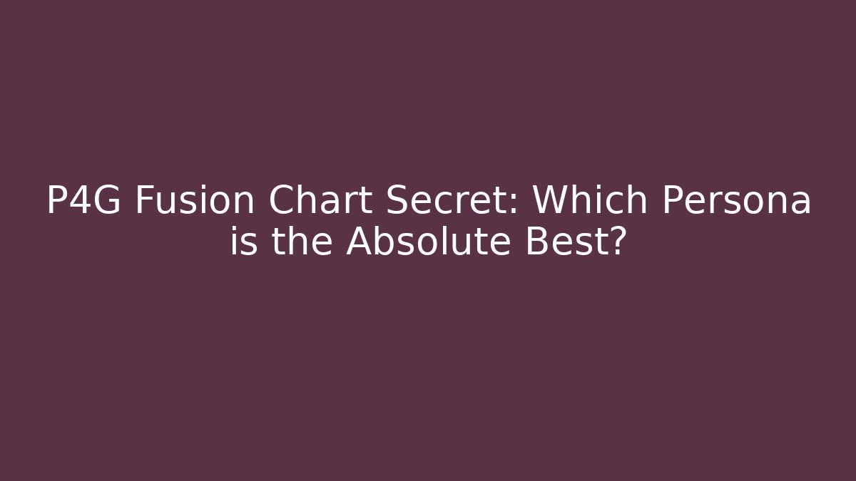 P4G Fusion Chart Secret: Which Persona is the Absolute Best?
