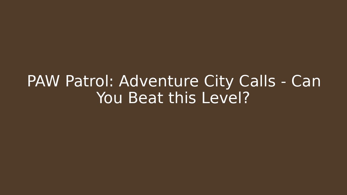 PAW Patrol: Adventure City Calls – Can You Beat this Level?