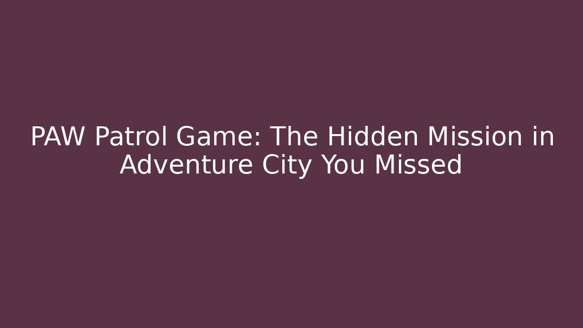 PAW Patrol Game: The Hidden Mission in Adventure City You Missed