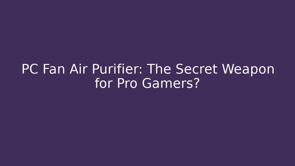 PC Fan Air Purifier: The Secret Weapon for Pro Gamers? - Celivion