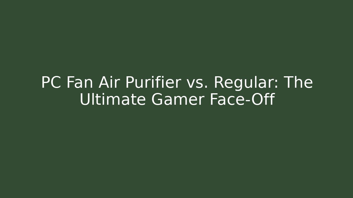 PC Fan Air Purifier vs. Regular: The Ultimate Gamer Face-Off