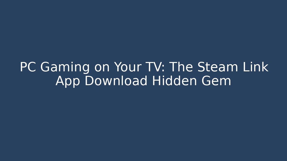 PC Gaming on Your TV: The Steam Link App Download Hidden Gem