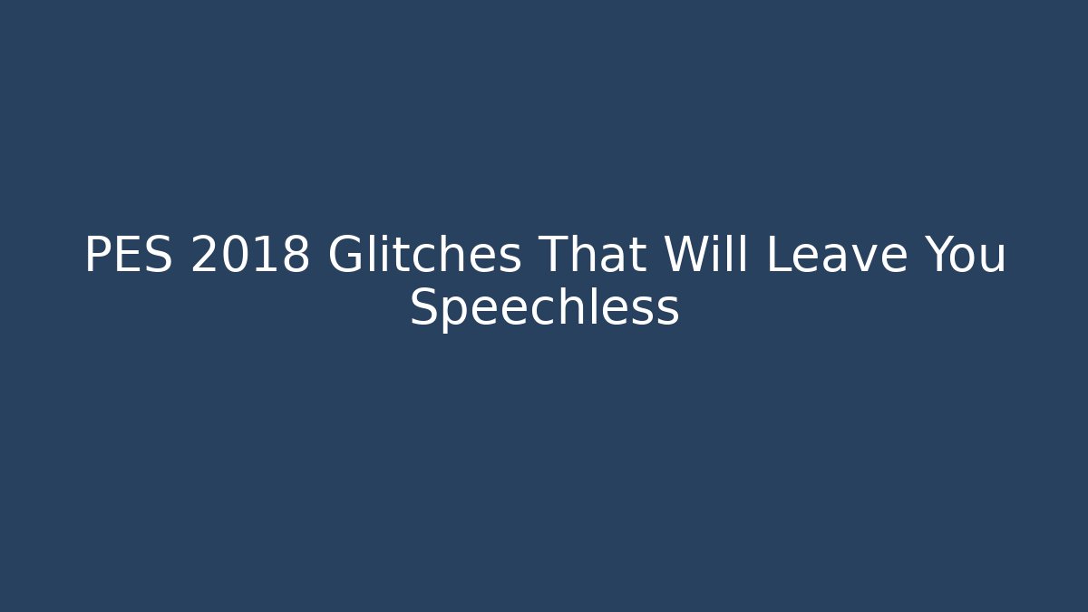 PES 2018 Glitches That Will Leave You Speechless - Celivion
