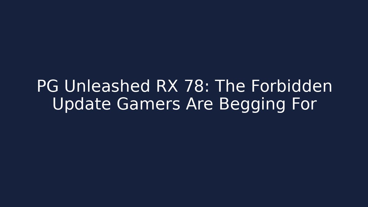 PG Unleashed RX 78: The Forbidden Update Gamers Are Begging For