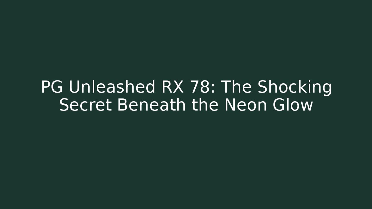 PG Unleashed RX 78: The Shocking Secret Beneath the Neon Glow