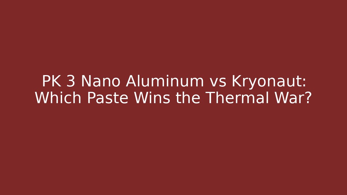 PK 3 Nano Aluminum vs Kryonaut: Which Paste Wins the Thermal War?