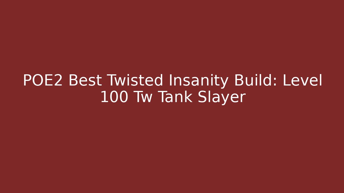 POE2 Best Twisted Insanity Build: Level 100 Tw Tank Slayer