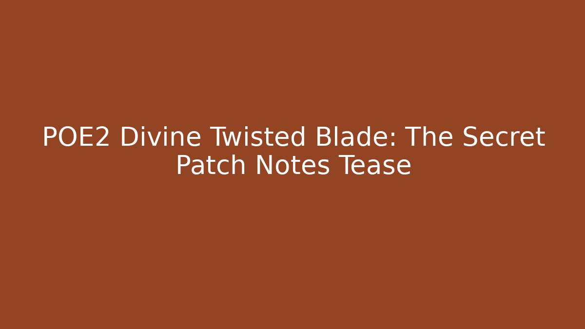 POE2 Divine Twisted Blade: The Secret Patch Notes Tease - Celivion