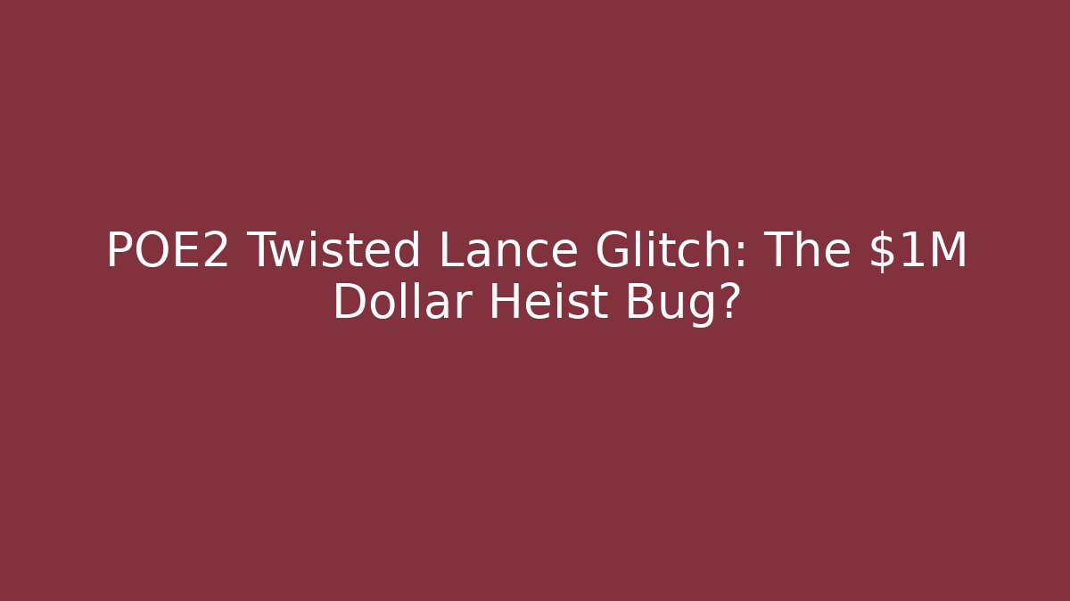 POE2 Twisted Lance Glitch: The $1M Dollar Heist Bug?