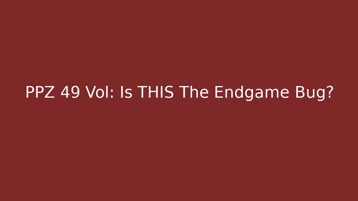 PPZ 49 Vol: Is THIS The Endgame Bug? - Celivion