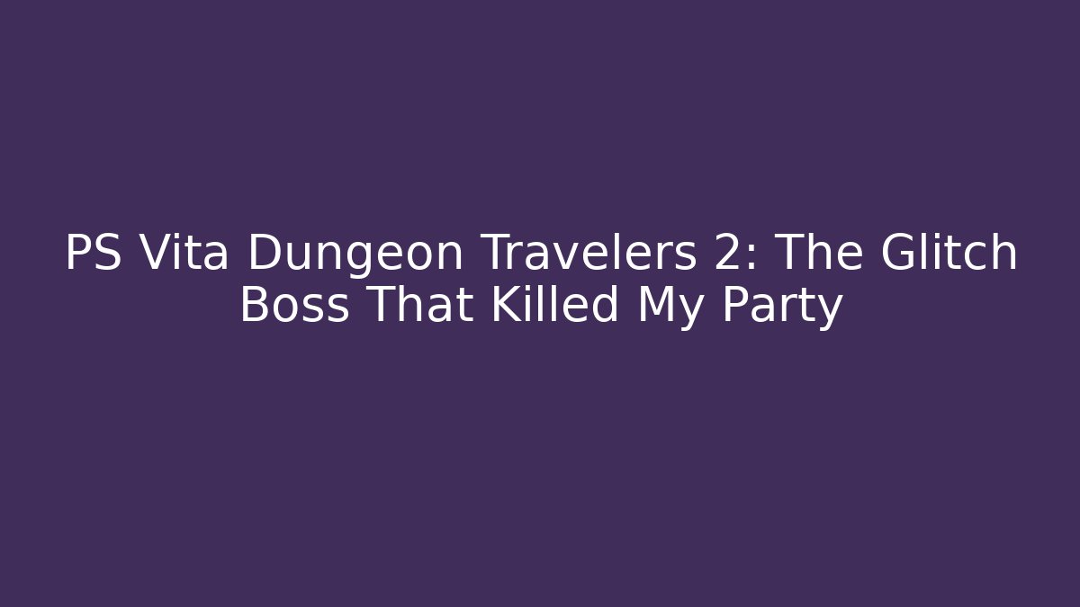 PS Vita Dungeon Travelers 2: The Glitch Boss That Killed My Party