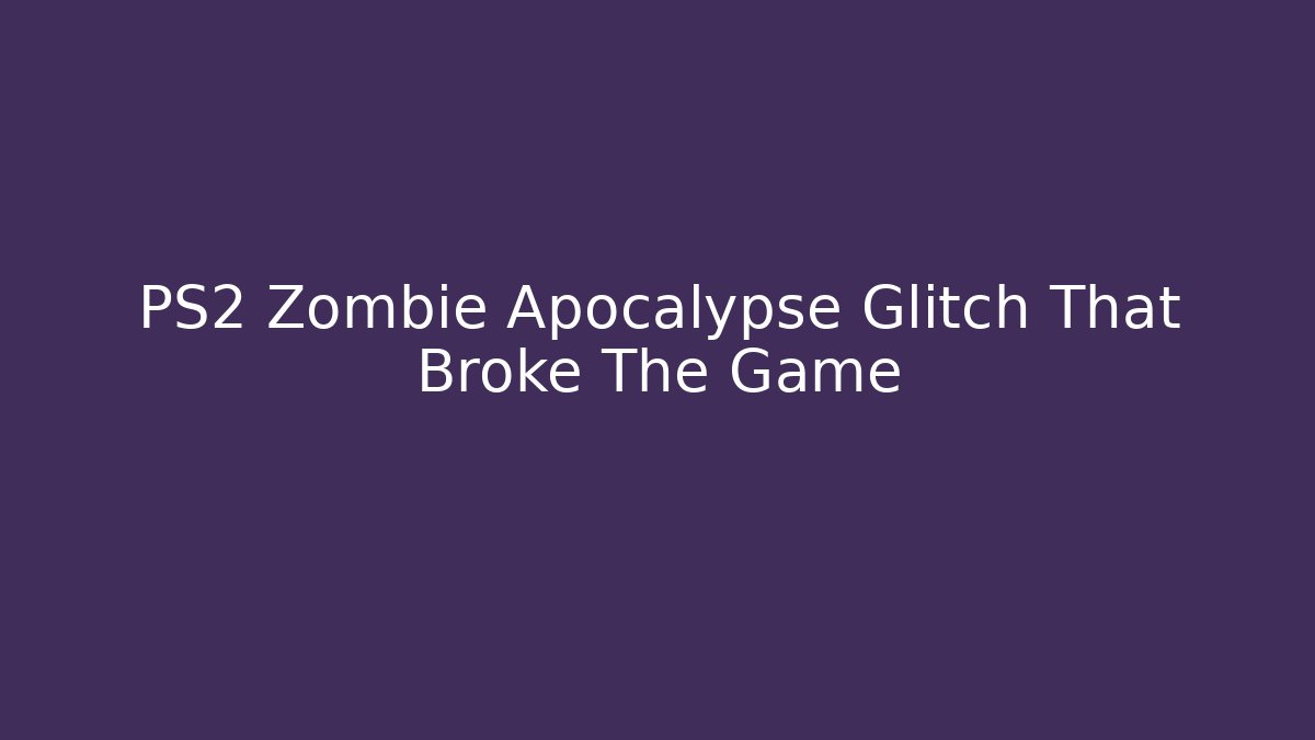 PS2 Zombie Apocalypse Glitch That Broke The Game