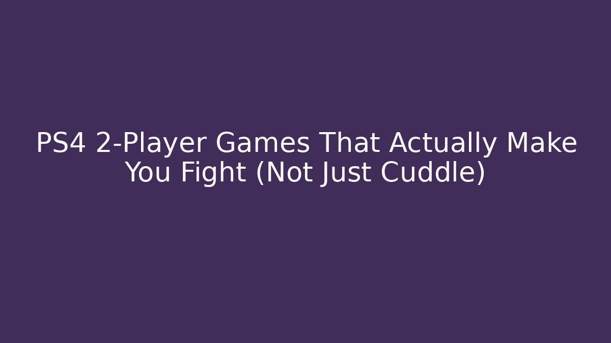 PS4 2-Player Games That Actually Make You Fight (Not Just Cuddle)