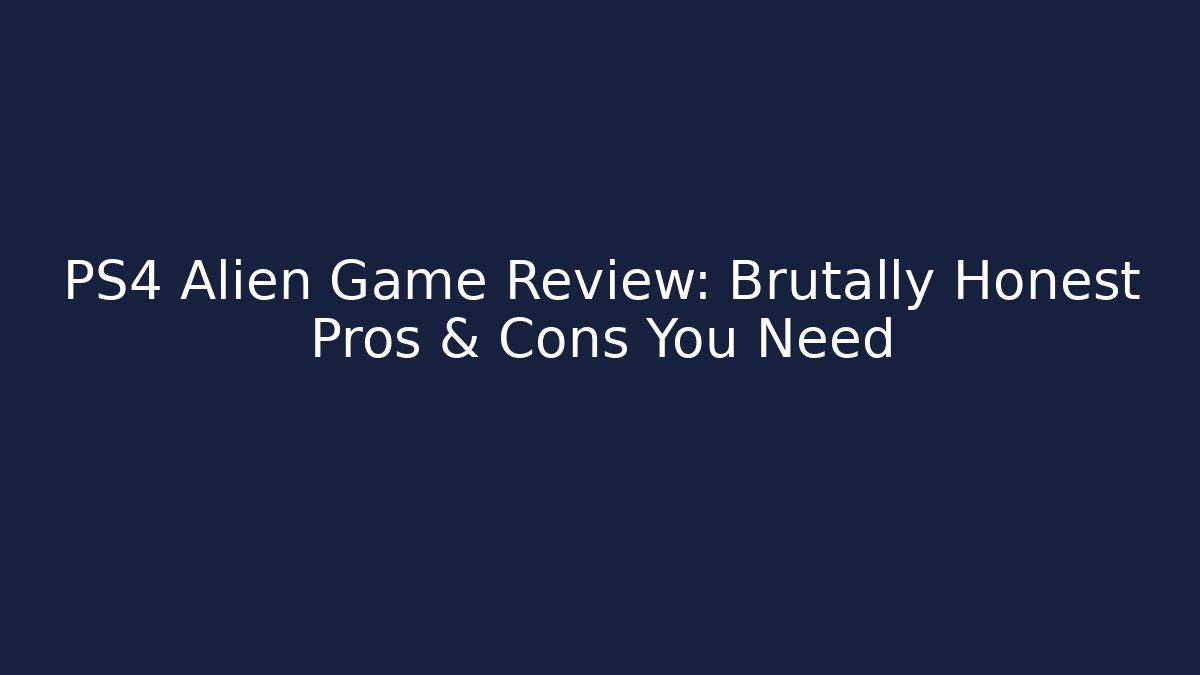 PS4 Alien Game Review: Brutally Honest Pros & Cons You Need