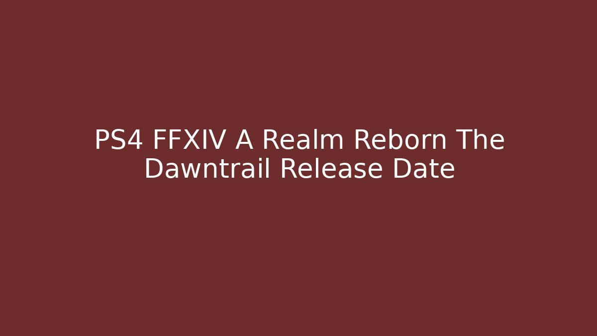 PS4 FFXIV A Realm Reborn The Dawntrail Release Date