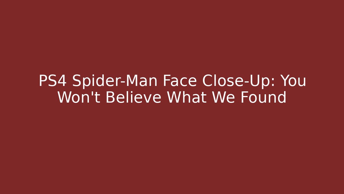 PS4 Spider-Man Face Close-Up: You Won’t Believe What We Found