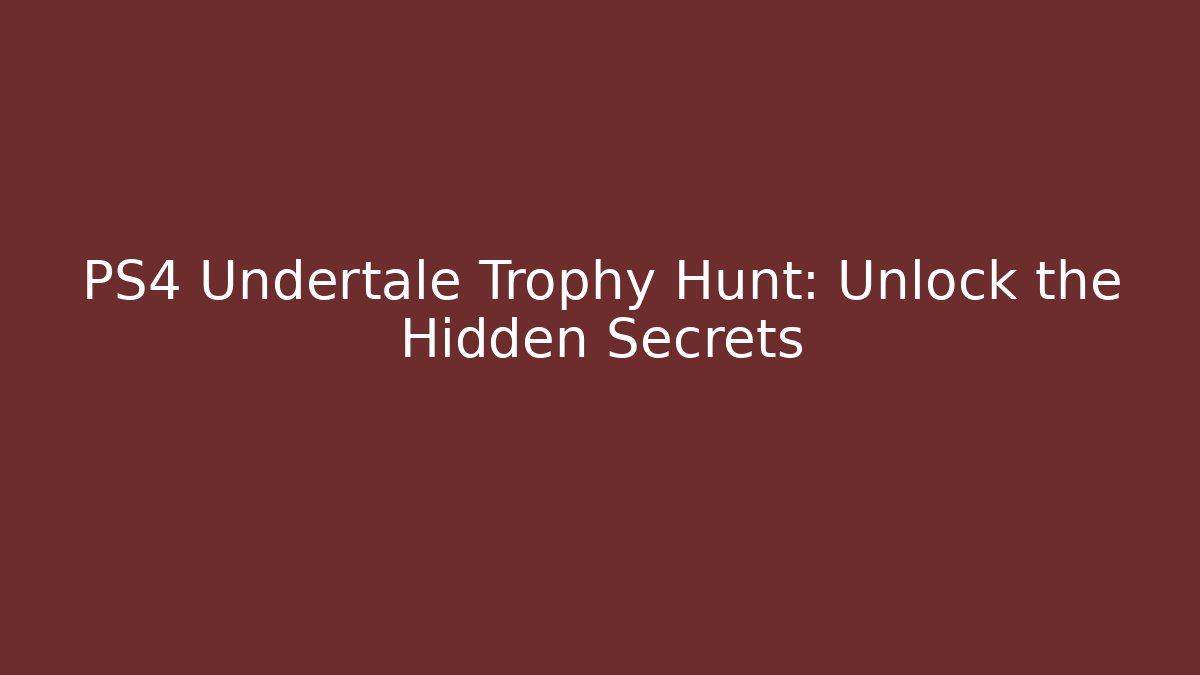 PS4 Undertale Trophy Hunt: Unlock the Hidden Secrets - Celivion