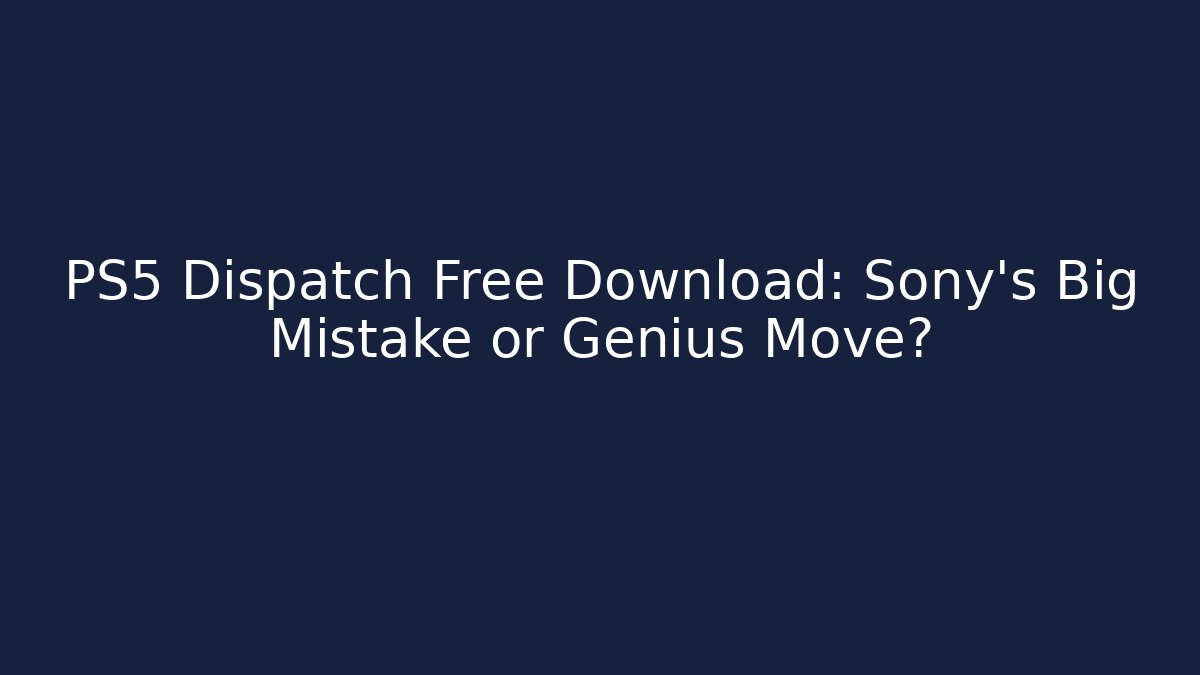 PS5 Dispatch Free Download: Sony's Big Mistake or Genius Move?