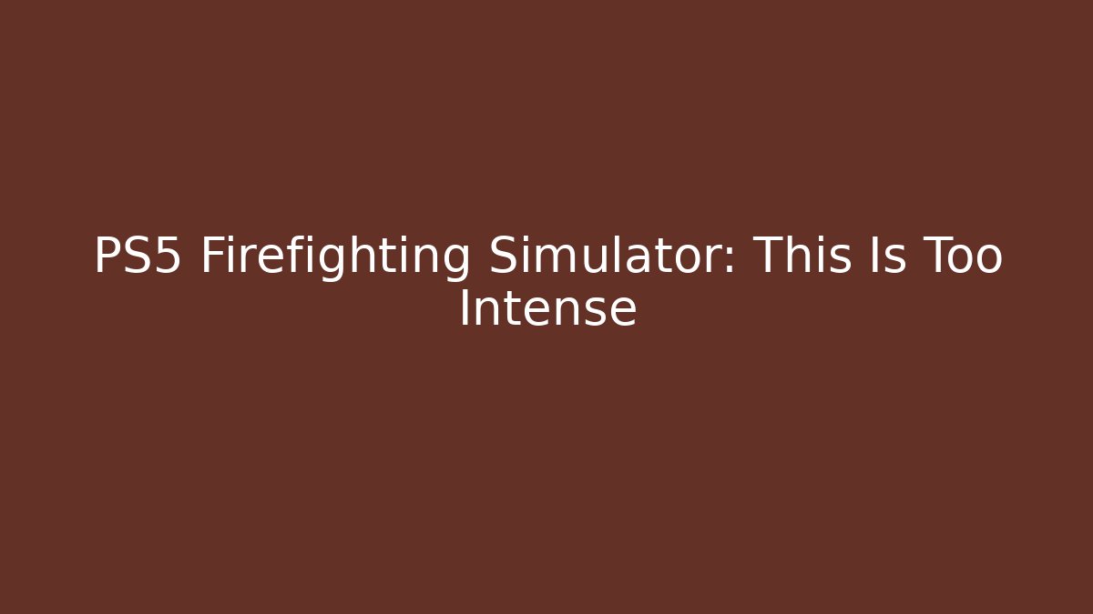 PS5 Firefighting Simulator: This Is Too Intense - Celivion