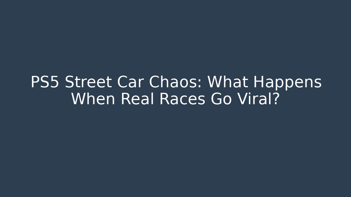 PS5 Street Car Chaos: What Happens When Real Races Go Viral? - Celivion