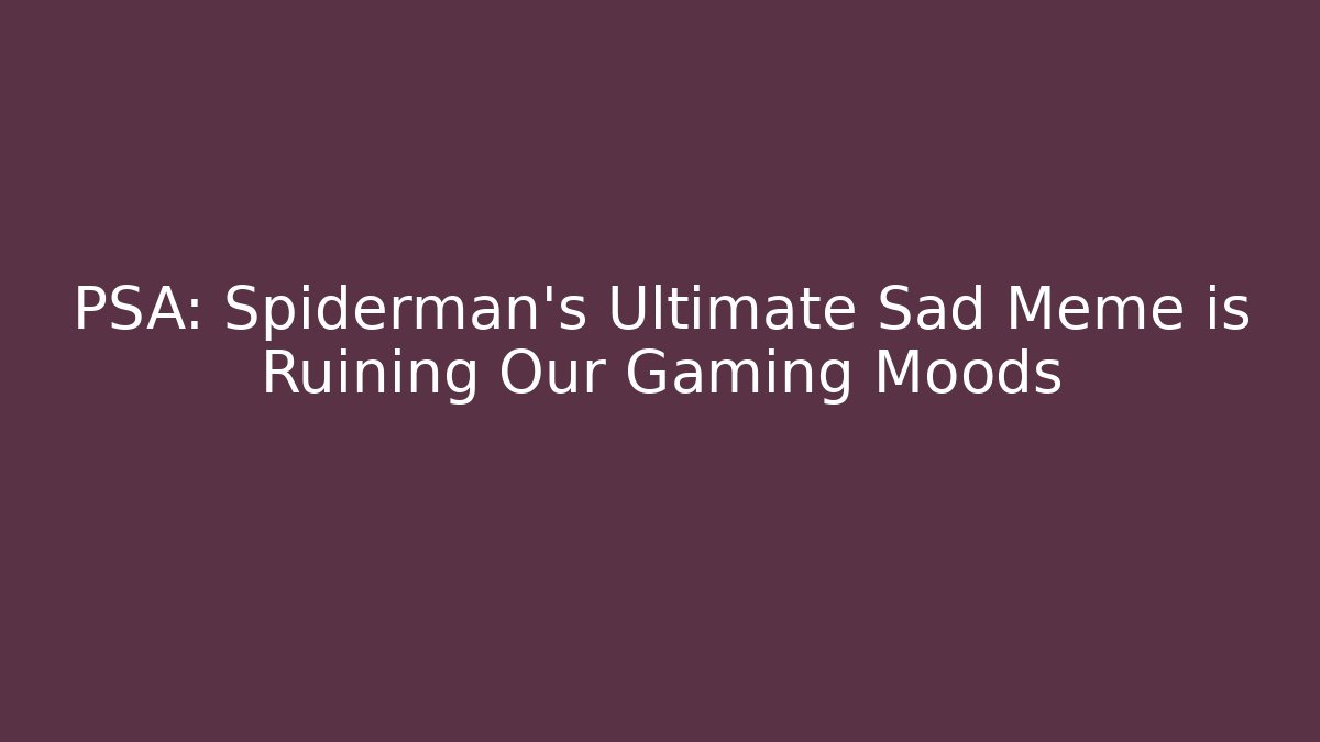 PSA: Spiderman's Ultimate Sad Meme is Ruining Our Gaming Moods