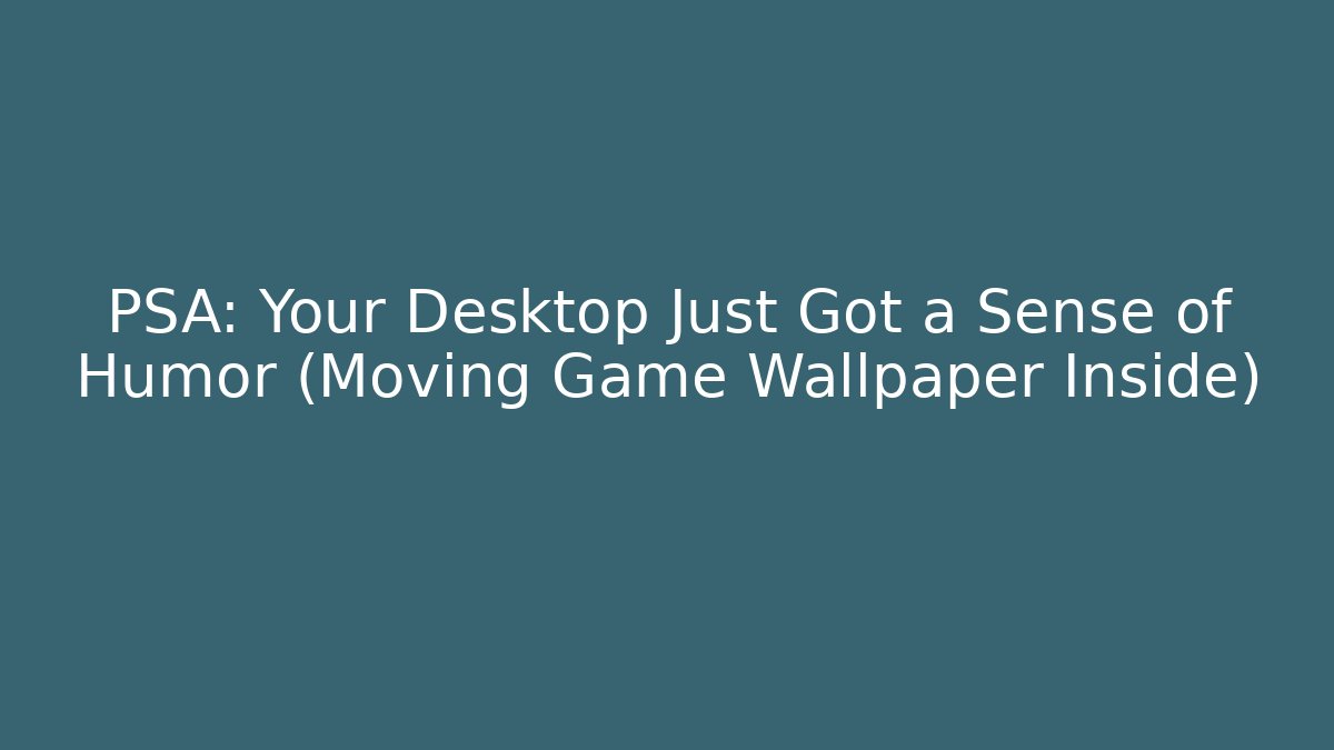 PSA: Your Desktop Just Got a Sense of Humor (Moving Game Wallpaper Inside)