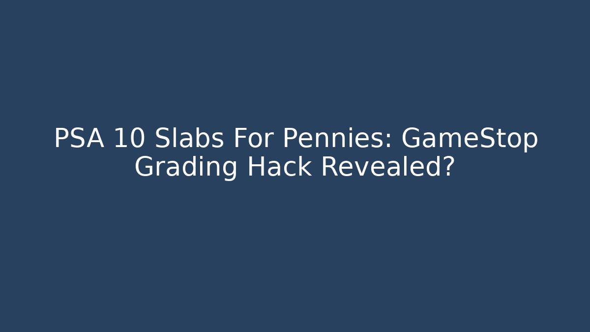 PSA 10 Slabs For Pennies: GameStop Grading Hack Revealed?